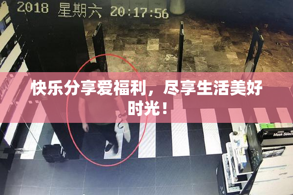 快乐分享爱福利，尽享生活美好时光！