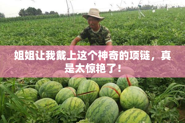 姐姐让我戴上这个神奇的项链，真是太惊艳了！