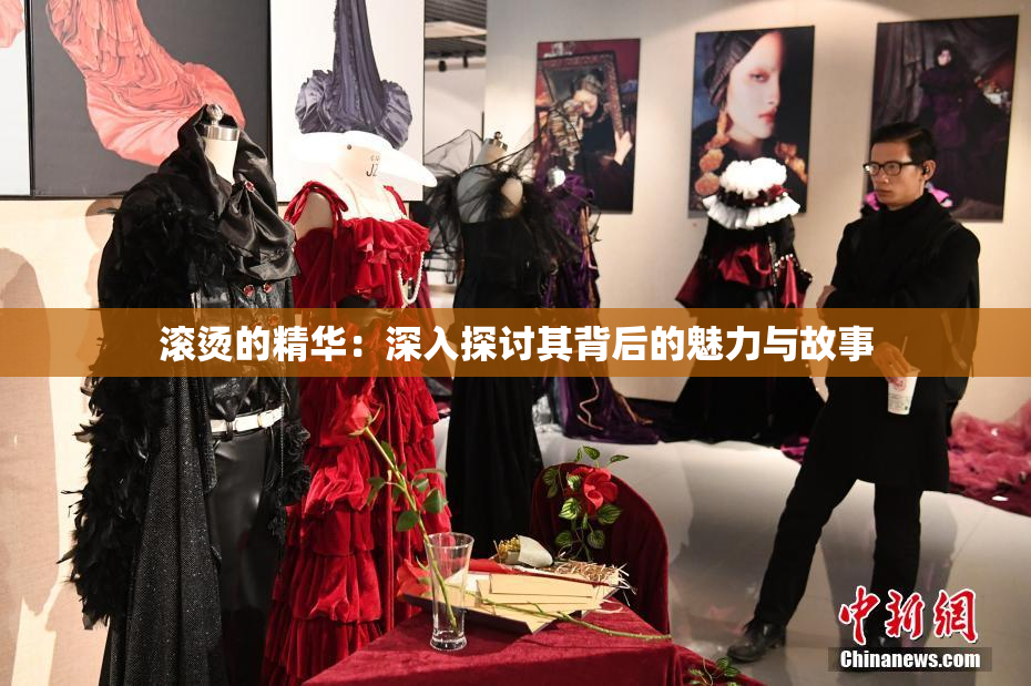 滚烫的精华：深入探讨其背后的魅力与故事