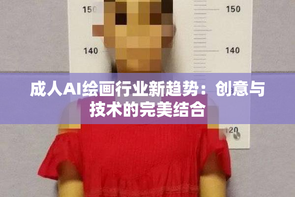 成人AI绘画行业新趋势：创意与技术的完美结合
