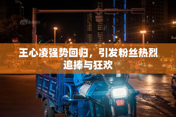 王心凌强势回归，引发粉丝热烈追捧与狂欢