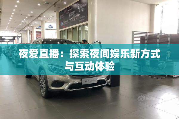 夜爱直播：探索夜间娱乐新方式与互动体验