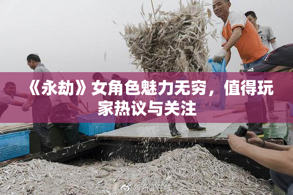 《永劫》女角色魅力无穷，值得玩家热议与关注