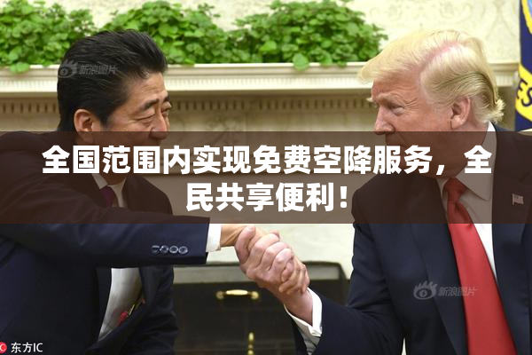 全国范围内实现免费空降服务，全民共享便利！