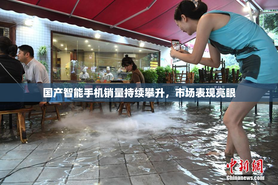国产智能手机销量持续攀升，市场表现亮眼