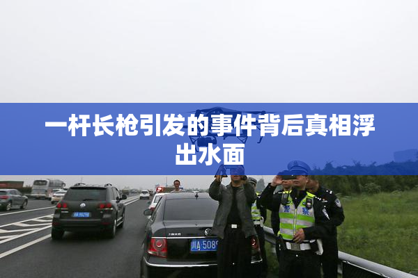 一杆长枪引发的事件背后真相浮出水面