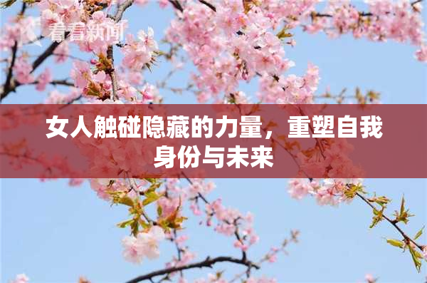 女人触碰隐藏的力量，重塑自我身份与未来