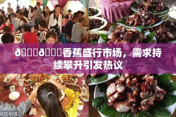 🔞🔞香蕉盛行市场，需求持续攀升引发热议