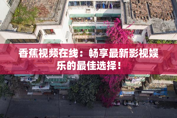 香蕉视频在线：畅享最新影视娱乐的最佳选择！