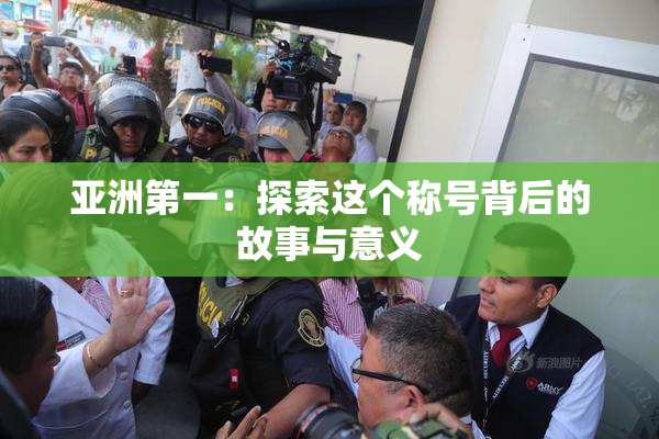 亚洲第一：探索这个称号背后的故事与意义