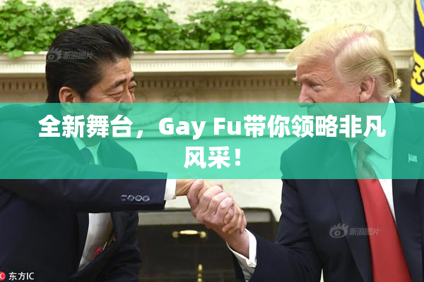 全新舞台，Gay Fu带你领略非凡风采！