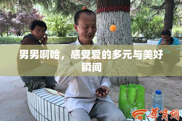 男男啊哈，感受爱的多元与美好瞬间