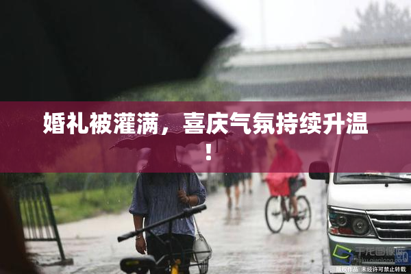 婚礼被灌满，喜庆气氛持续升温！