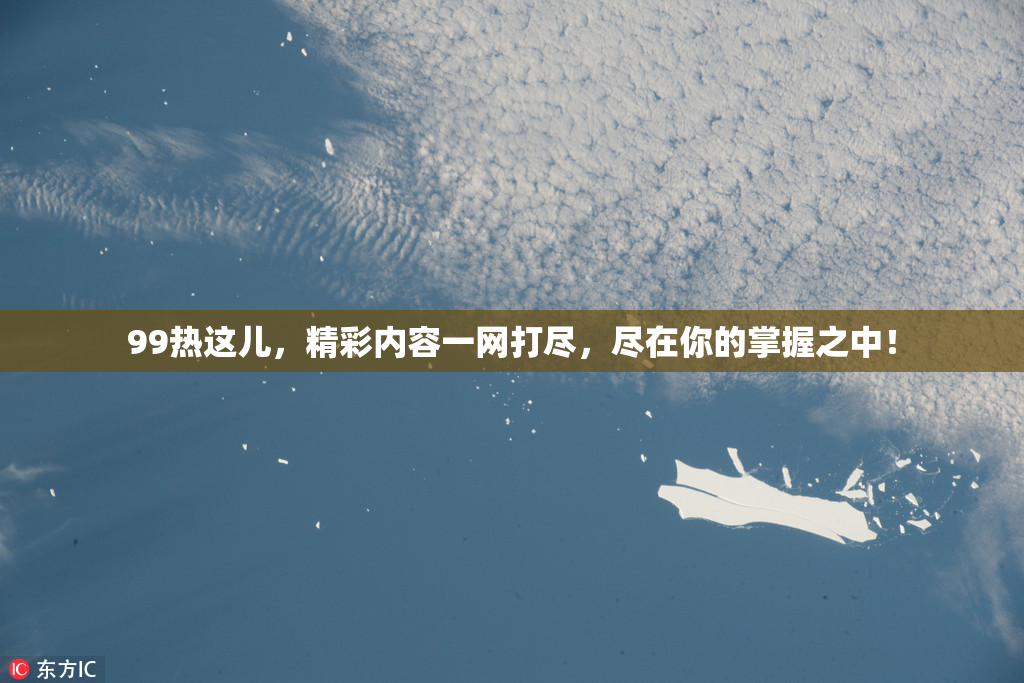 99热这儿，精彩内容一网打尽，尽在你的掌握之中！