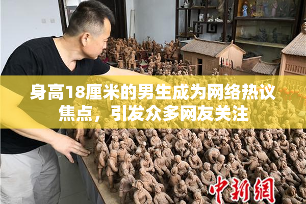 身高18厘米的男生成为网络热议焦点，引发众多网友关注