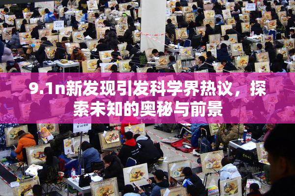 9.1n新发现引发科学界热议，探索未知的奥秘与前景