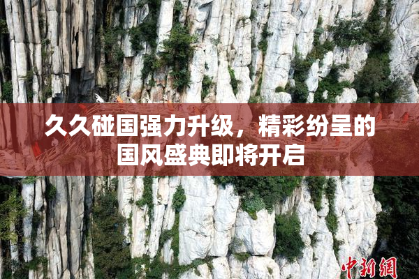 久久碰国强力升级，精彩纷呈的国风盛典即将开启