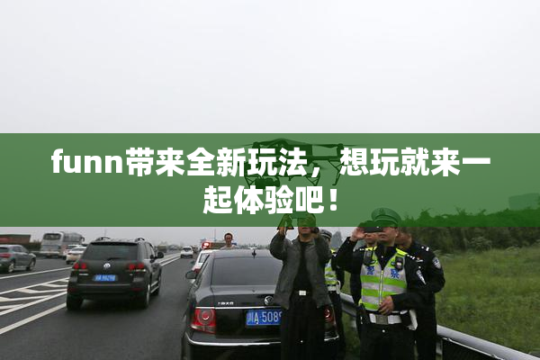 funn带来全新玩法，想玩就来一起体验吧！