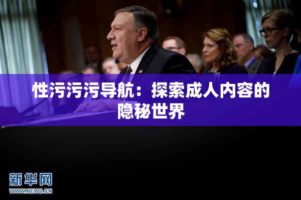 性污污污导航：探索成人内容的隐秘世界