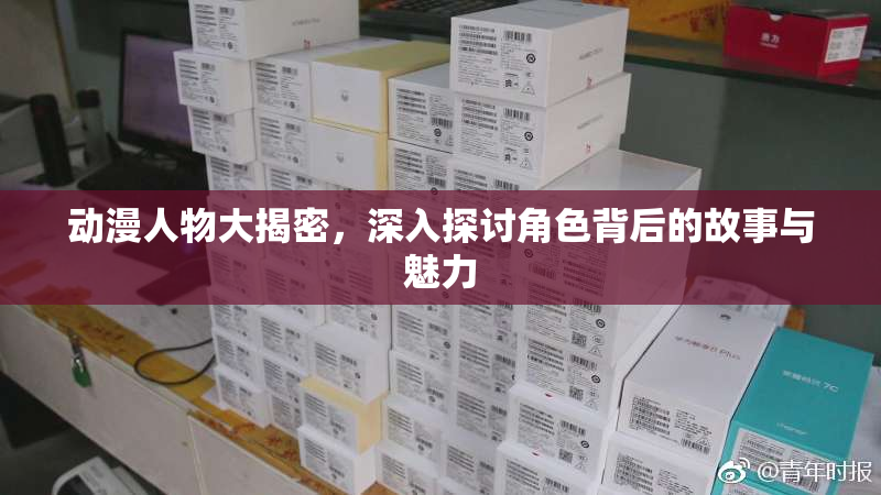 动漫人物大揭密，深入探讨角色背后的故事与魅力