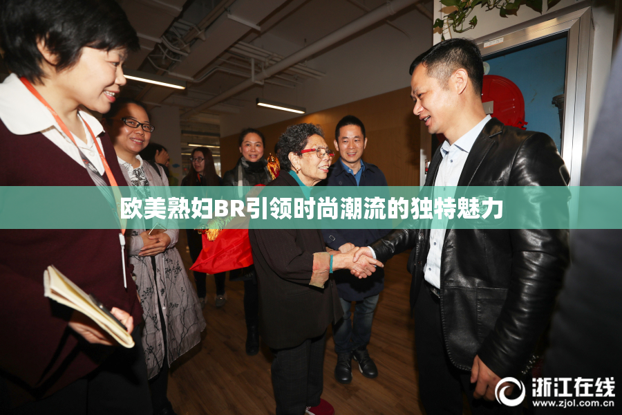 欧美熟妇BR引领时尚潮流的独特魅力
