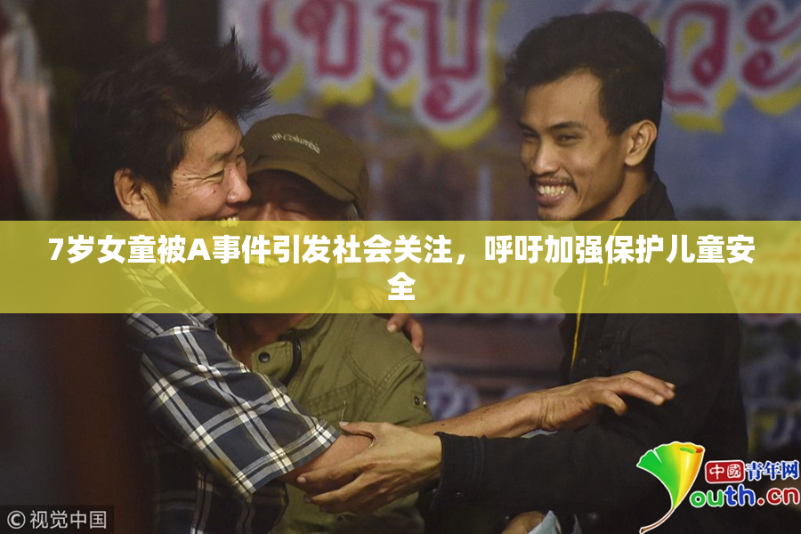 7岁女童被A事件引发社会关注，呼吁加强保护儿童安全