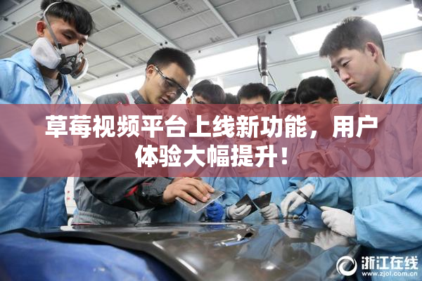 草莓视频平台上线新功能，用户体验大幅提升！