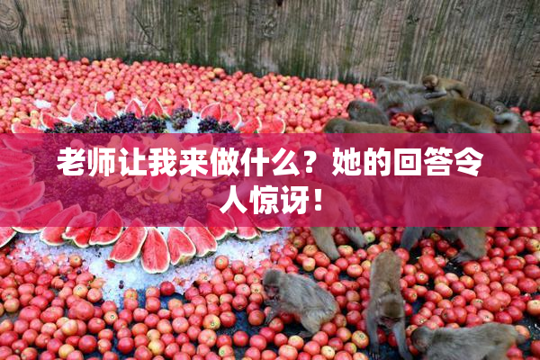 老师让我来做什么？她的回答令人惊讶！