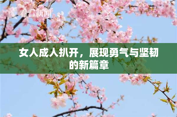 女人成人扒开，展现勇气与坚韧的新篇章