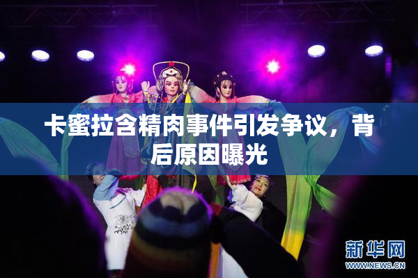 卡蜜拉含精肉事件引发争议，背后原因曝光