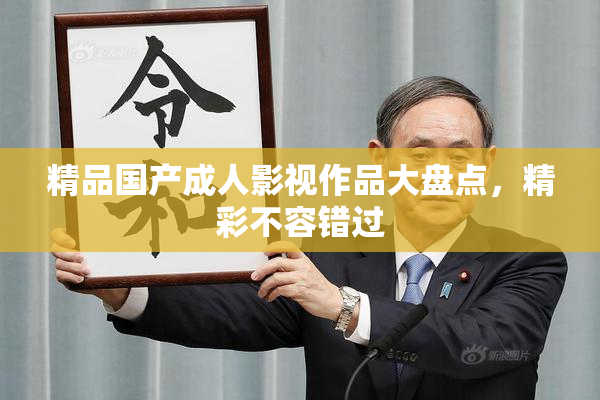 精品国产成人影视作品大盘点，精彩不容错过