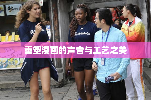 重塑漫画的声音与工艺之美