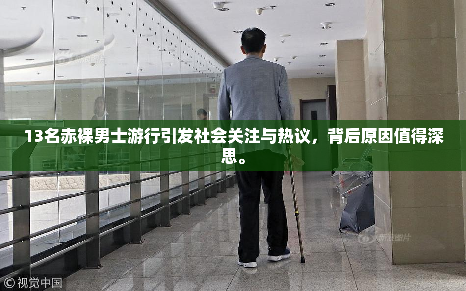 13名赤裸男士游行引发社会关注与热议，背后原因值得深思。