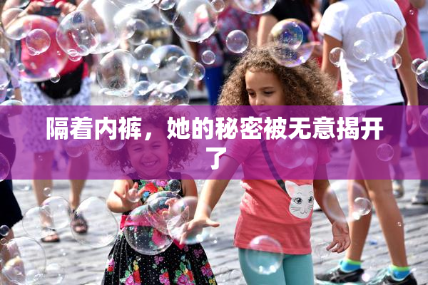 隔着内裤，她的秘密被无意揭开了