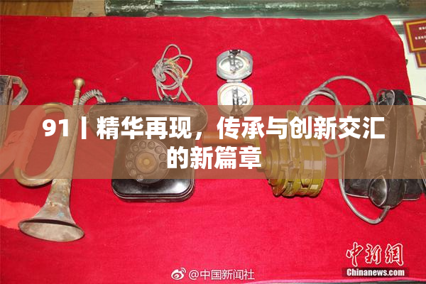 91丨精华再现，传承与创新交汇的新篇章