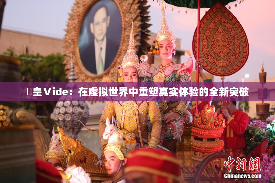 嘼皇Ⅴide：在虚拟世界中重塑真实体验的全新突破