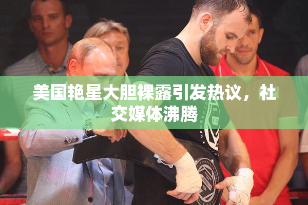 美国艳星大胆裸露引发热议，社交媒体沸腾