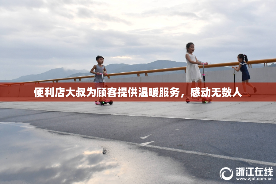 便利店大叔为顾客提供温暖服务，感动无数人