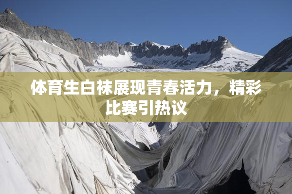 体育生白袜展现青春活力，精彩比赛引热议