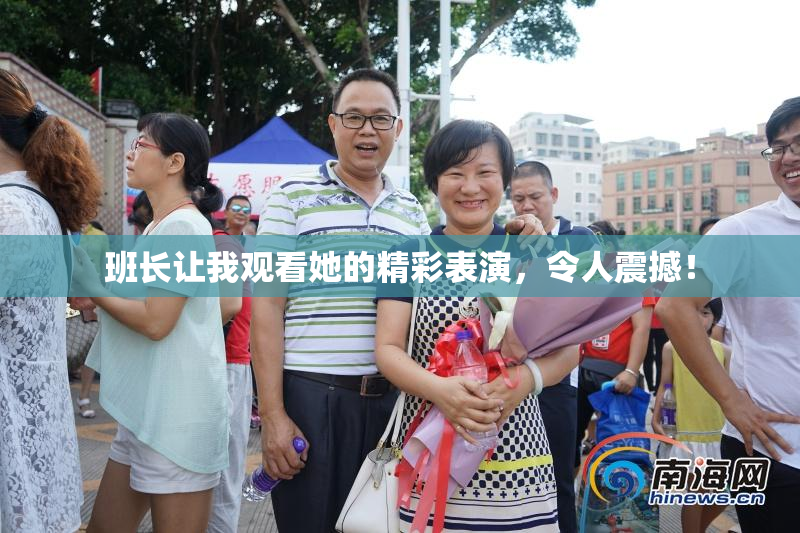 班长让我观看她的精彩表演，令人震撼！
