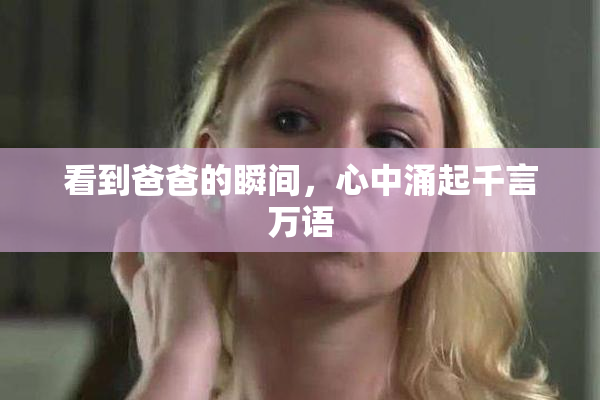 看到爸爸的瞬间，心中涌起千言万语