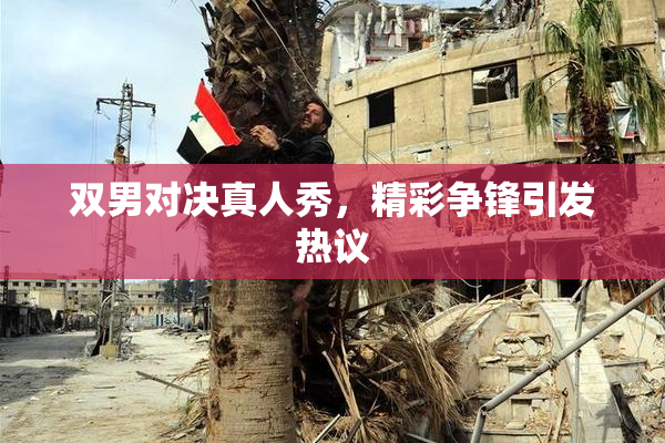 双男对决真人秀，精彩争锋引发热议