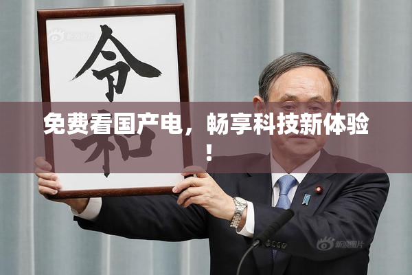 免费看国产电，畅享科技新体验！