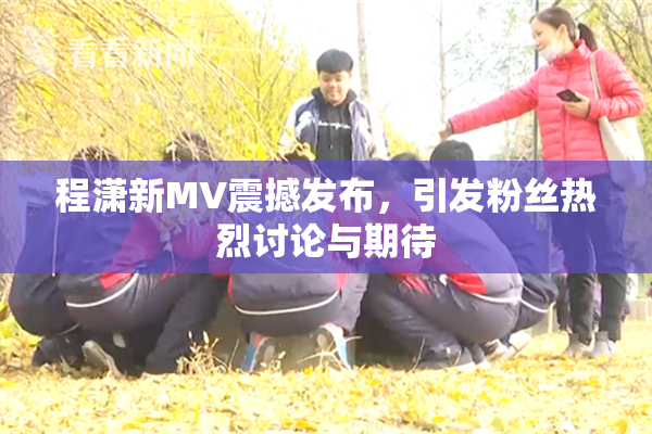 程潇新MV震撼发布，引发粉丝热烈讨论与期待