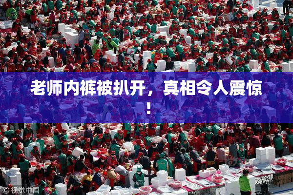 老师内裤被扒开，真相令人震惊！