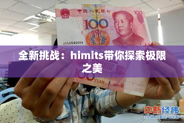 全新挑战：himits带你探索极限之美