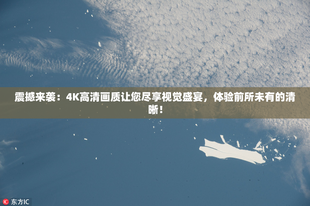 震撼来袭：4K高清画质让您尽享视觉盛宴，体验前所未有的清晰！
