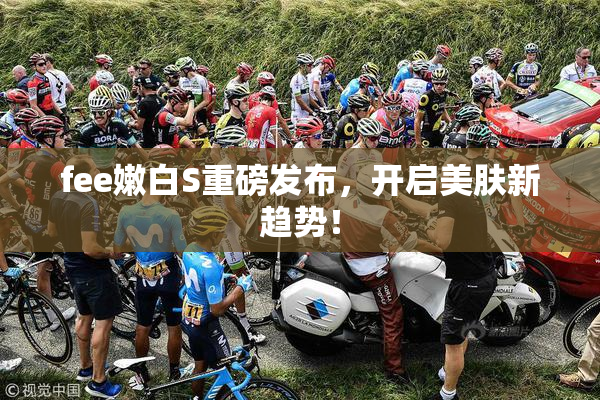 fee嫩白S重磅发布，开启美肤新趋势！