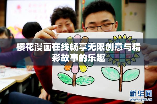 樱花漫画在线畅享无限创意与精彩故事的乐趣