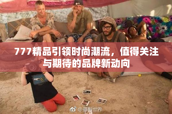 777精品引领时尚潮流，值得关注与期待的品牌新动向